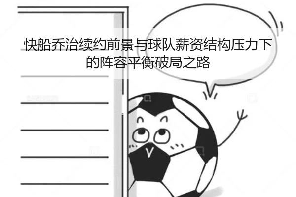 快船乔治续约前景与球队薪资结构压力下的阵容平衡破局之路