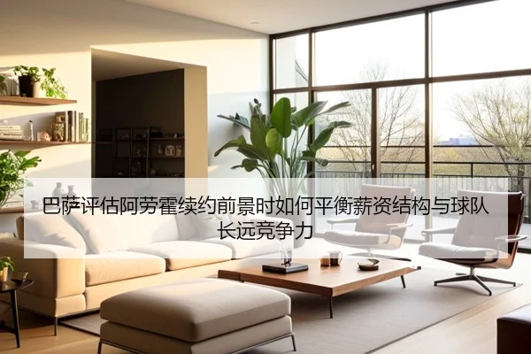 巴萨评估阿劳霍续约前景时如何平衡薪资结构与球队长远竞争力 - aoko